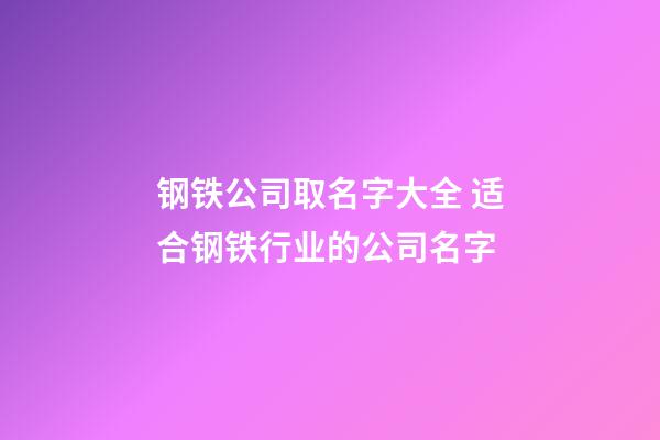 钢铁公司取名字大全 适合钢铁行业的公司名字-第1张-公司起名-玄机派